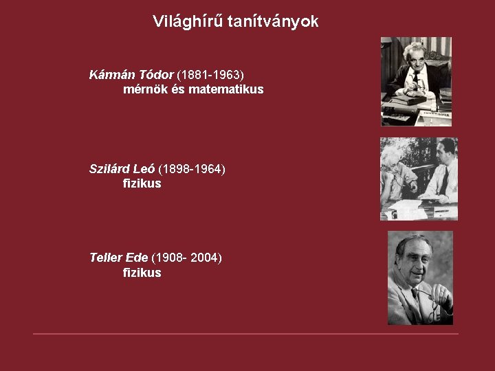 Világhírű tanítványok Kármán Tódor (1881 -1963) mérnök és matematikus Szilárd Leó (1898 -1964) fizikus Világhírű tanítványok Kármán Tódor (1881 -1963) mérnök és matematikus Szilárd Leó (1898 -1964) fizikus