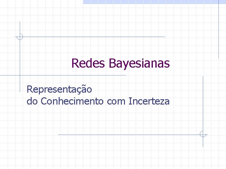 Redes Bayesianas Representação do Conhecimento com Incerteza 