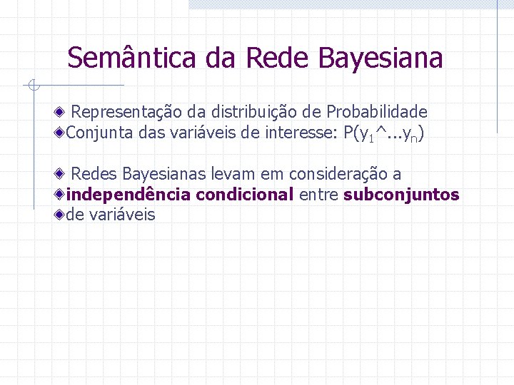 Semântica da Rede Bayesiana Representação da distribuição de Probabilidade Conjunta das variáveis de interesse: