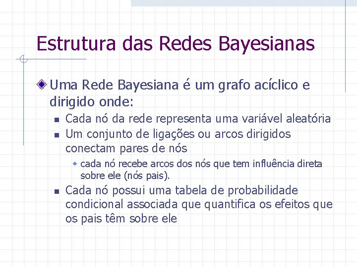 Estrutura das Redes Bayesianas Uma Rede Bayesiana é um grafo acíclico e dirigido onde: