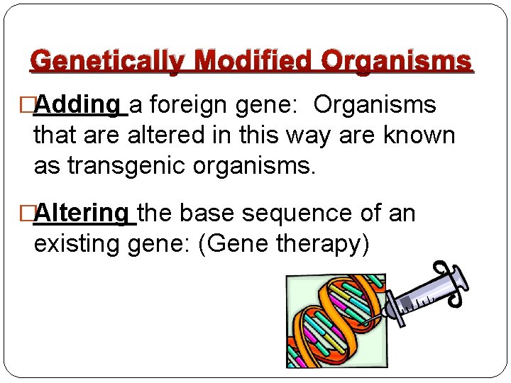 Genetically Modified Organisms �Adding a foreign gene: Organisms that are altered in this way