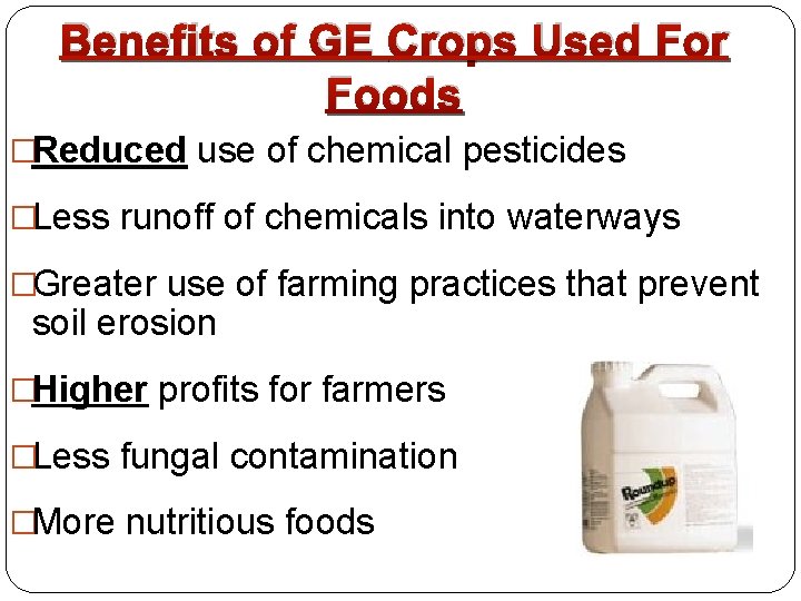 Benefits of GE Crops Used For Foods �Reduced use of chemical pesticides �Less runoff