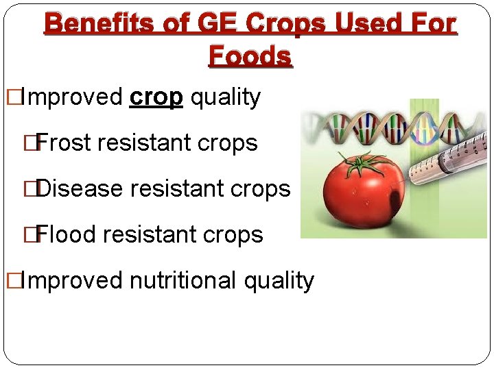 Benefits of GE Crops Used For Foods �Improved crop quality �Frost resistant crops �Disease