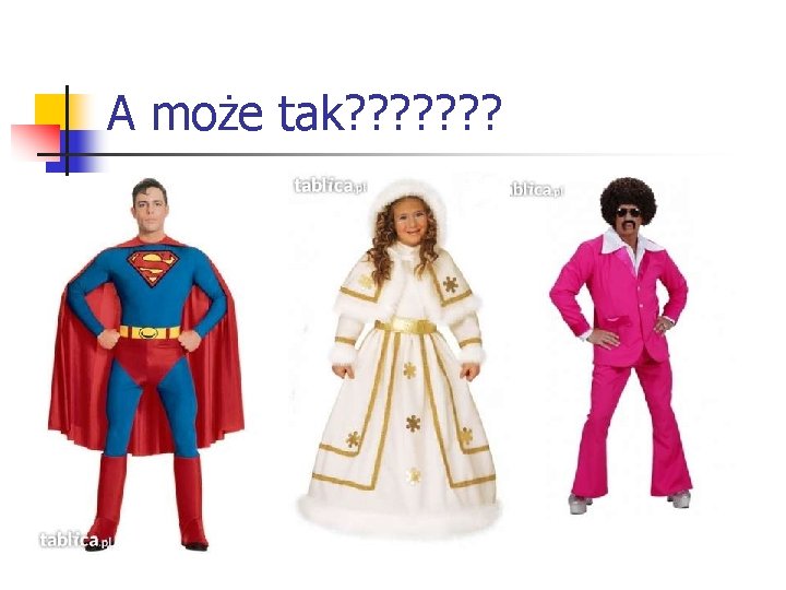 A może tak? ? ? ? 