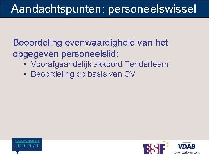 Aandachtspunten: personeelswissel Beoordeling evenwaardigheid van het opgegeven personeelslid: • Voorafgaandelijk akkoord Tenderteam • Beoordeling