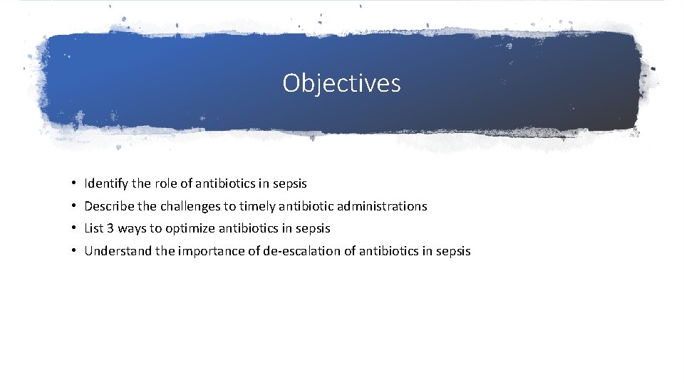 Objectives • Identify the role of antibiotics in sepsis • Describe the challenges to