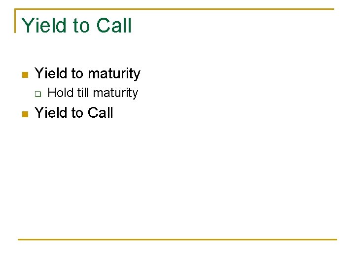 Yield to Call n Yield to maturity q n Hold till maturity Yield to