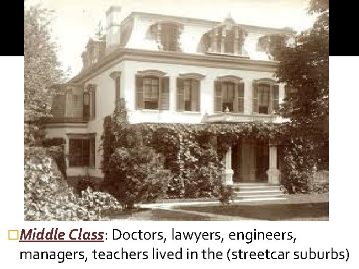 �Middle Class: Doctors, lawyers, engineers, managers, teachers lived in the (streetcar suburbs) 