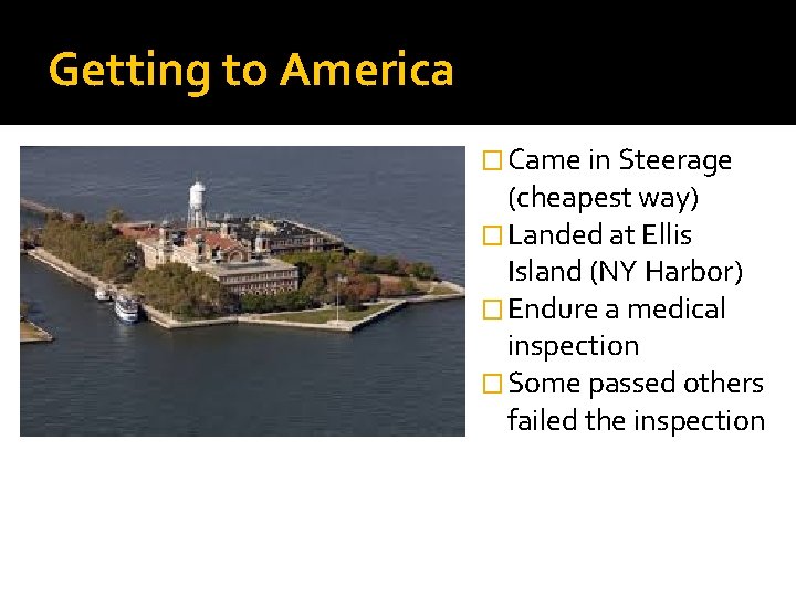 Getting to America � Came in Steerage (cheapest way) � Landed at Ellis Island