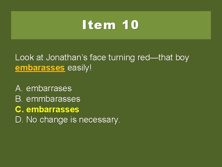 Item 10 Look at Jonathan’s face turning red—that boy embarasses easily! A. embarrases B.