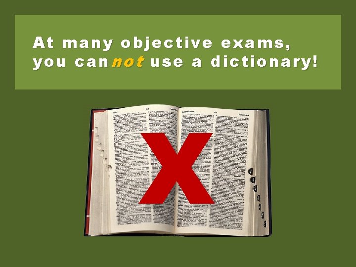 At many objective exams, you can not use a dictionary! X 