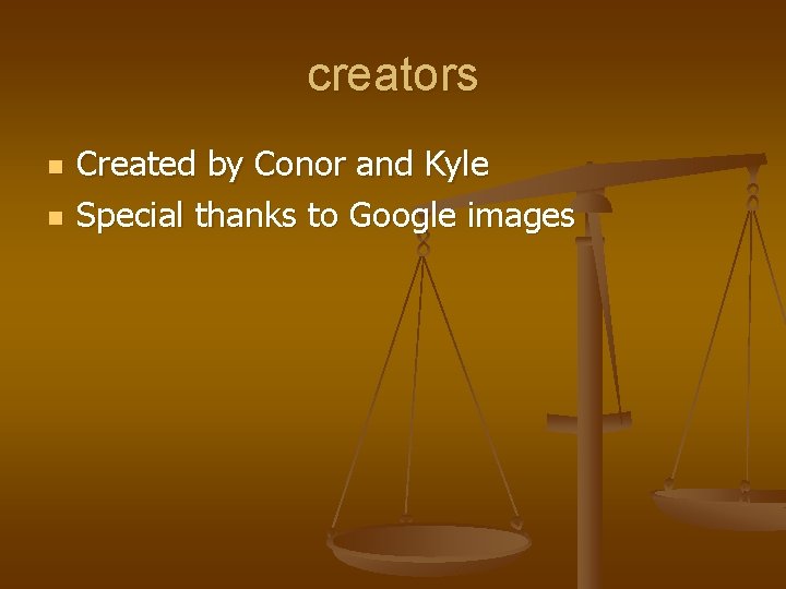 creators n n Created by Conor and Kyle Special thanks to Google images 