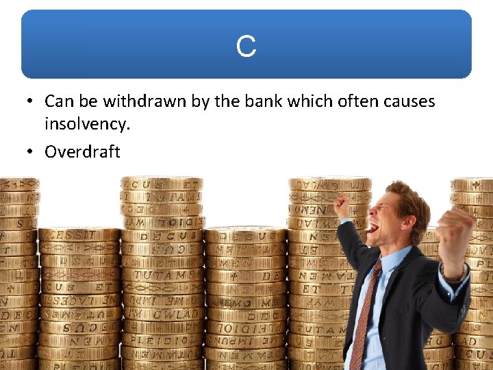 C • Can be withdrawn by the bank which often causes insolvency. • Overdraft