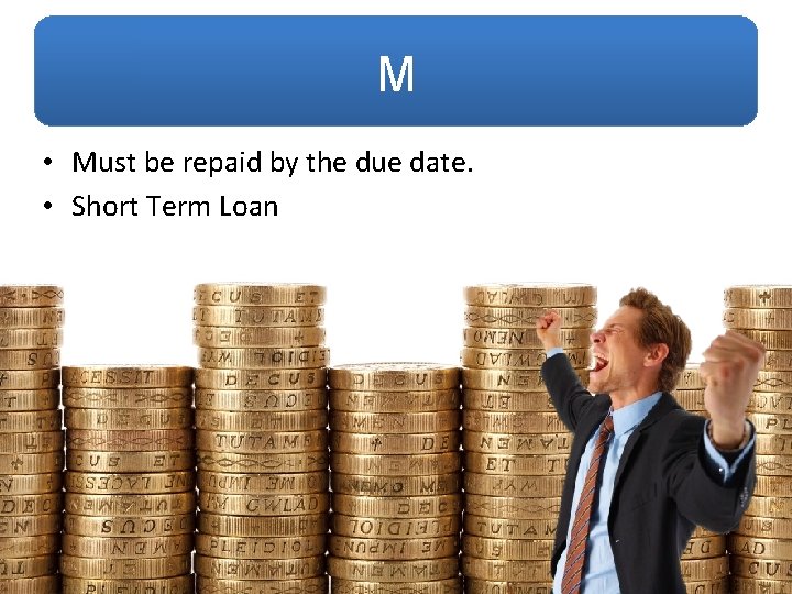 M • Must be repaid by the due date. • Short Term Loan 
