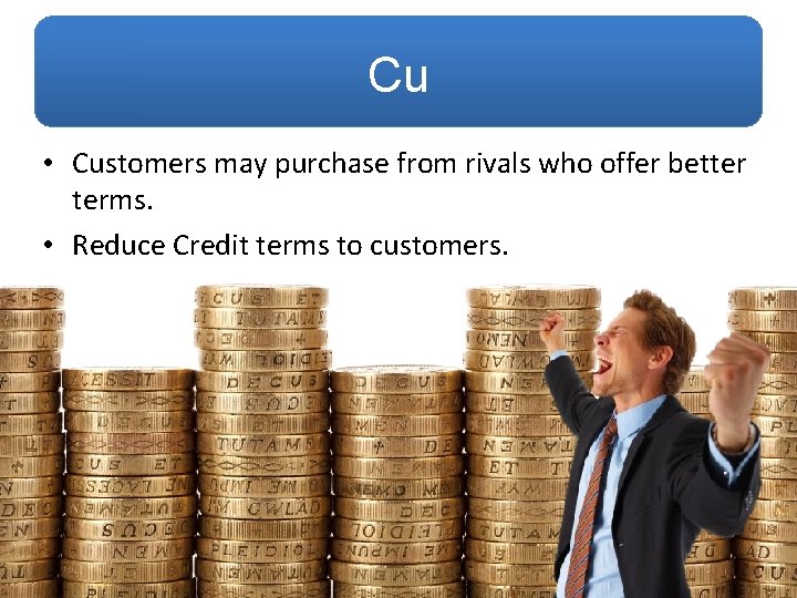 Cu • Customers may purchase from rivals who offer better terms. • Reduce Credit