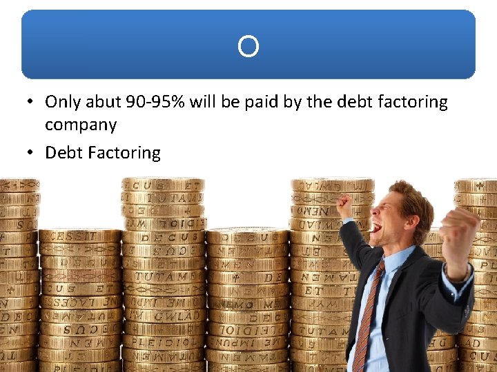 O • Only abut 90 -95% will be paid by the debt factoring company