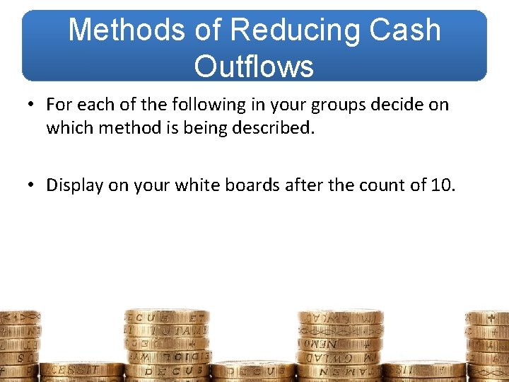 Methods of Reducing Cash Outflows • For each of the following in your groups