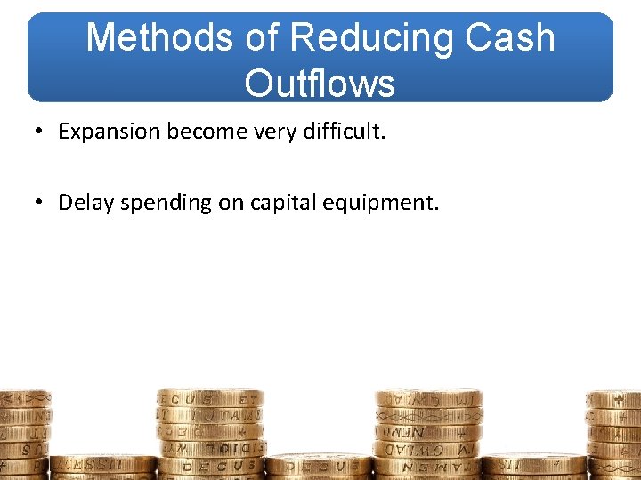 Methods of Reducing Cash Outflows • Expansion become very difficult. • Delay spending on