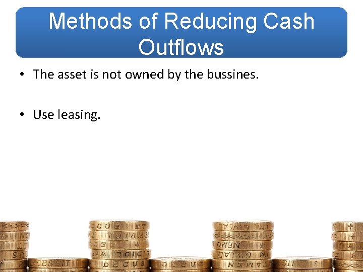 Methods of Reducing Cash Outflows • The asset is not owned by the bussines.