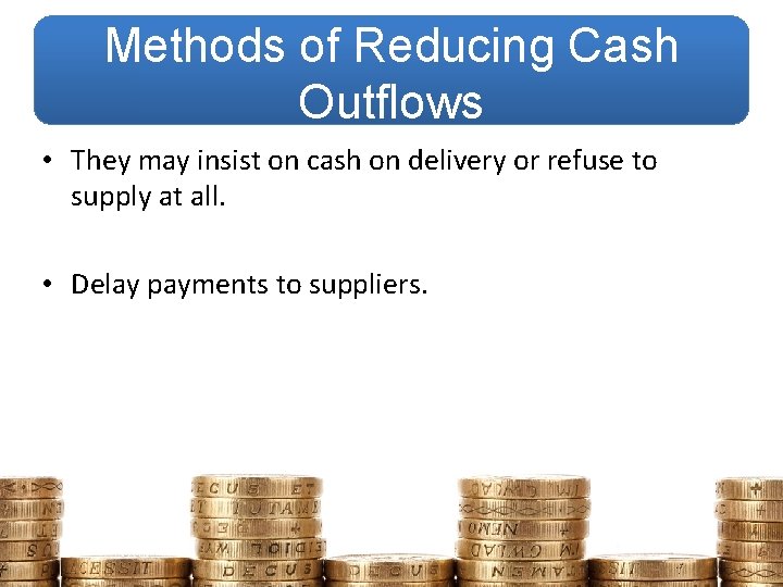 Methods of Reducing Cash Outflows • They may insist on cash on delivery or