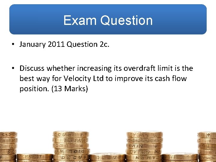 Exam Question • January 2011 Question 2 c. • Discuss whether increasing its overdraft