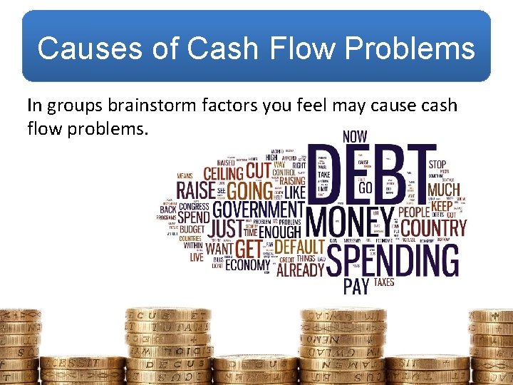 Causes of Cash Flow Problems In groups brainstorm factors you feel may cause cash