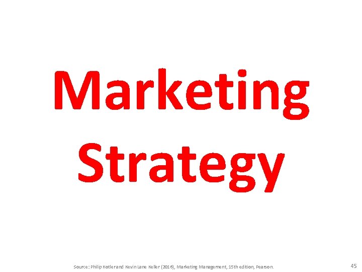 Marketing Strategy Source: Philip Kotler and Kevin Lane Keller (2016), Marketing Management, 15 th