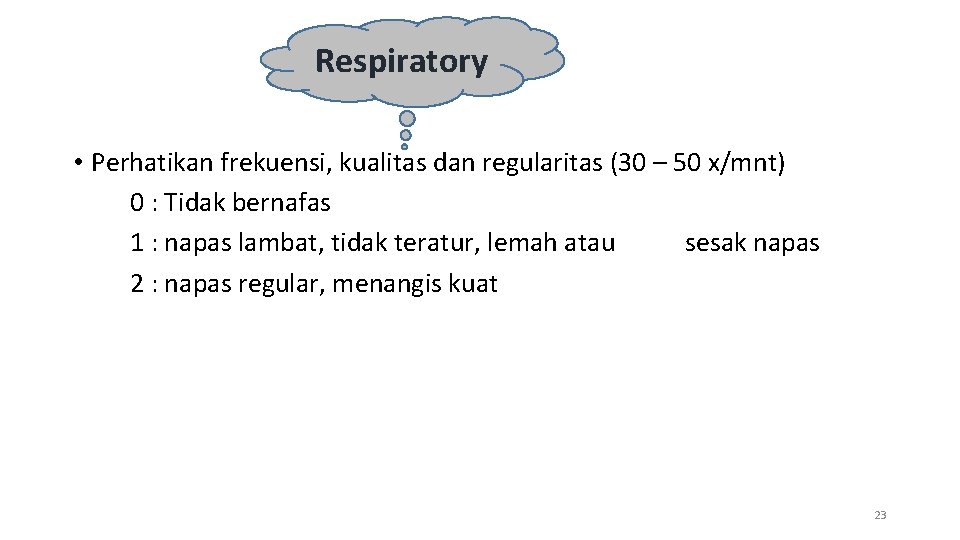 Respiratory • Perhatikan frekuensi, kualitas dan regularitas (30 – 50 x/mnt) 0 : Tidak