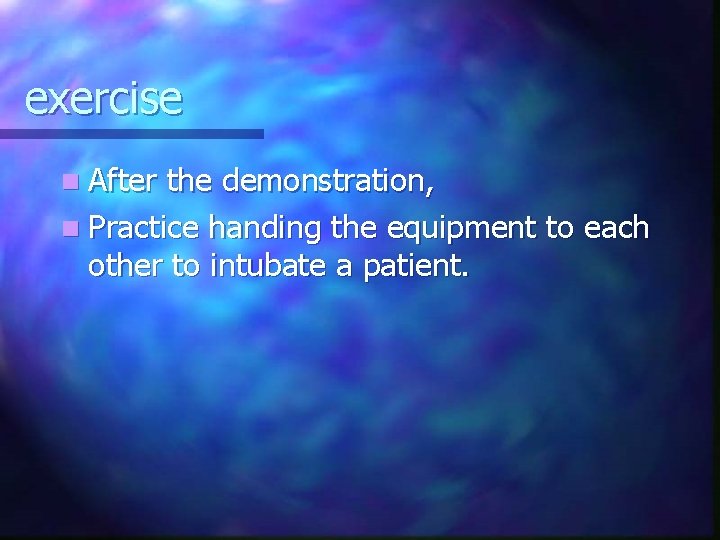exercise n After the demonstration, n Practice handing the equipment to each other to