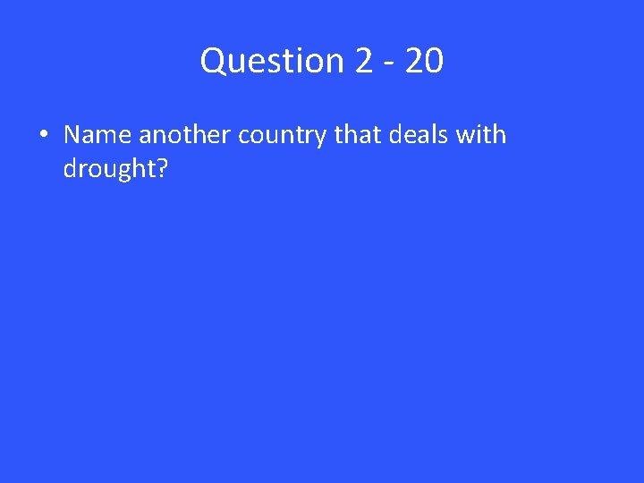Question 2 - 20 • Name another country that deals with drought? 