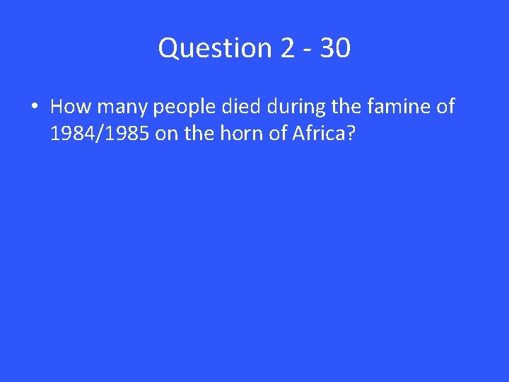 Question 2 - 30 • How many people died during the famine of 1984/1985