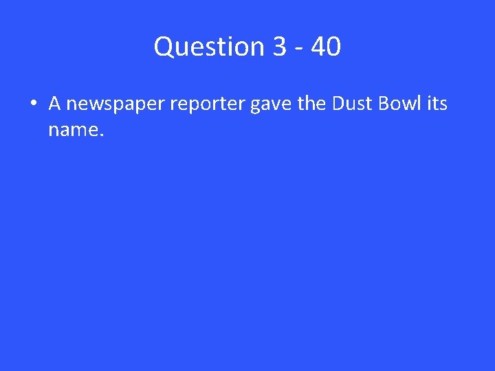 Question 3 - 40 • A newspaper reporter gave the Dust Bowl its name.