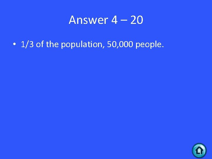 Answer 4 – 20 • 1/3 of the population, 50, 000 people. 