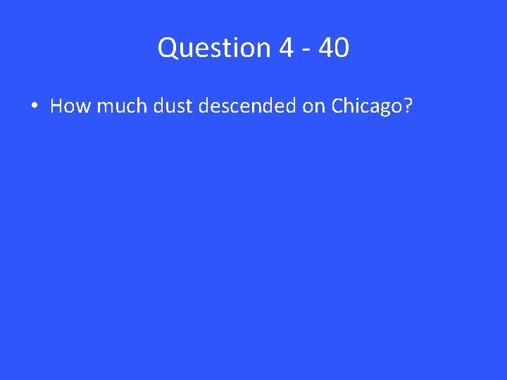 Question 4 - 40 • How much dust descended on Chicago? 