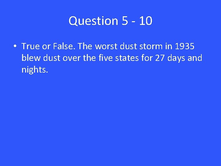 Question 5 - 10 • True or False. The worst dust storm in 1935