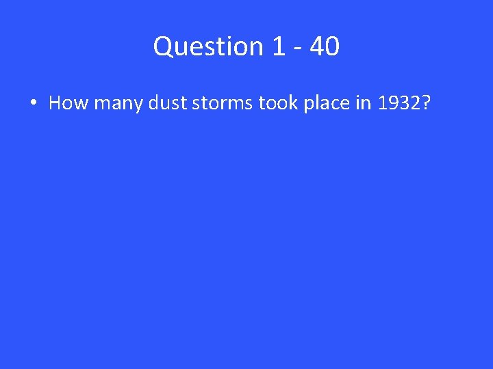 Question 1 - 40 • How many dust storms took place in 1932? 