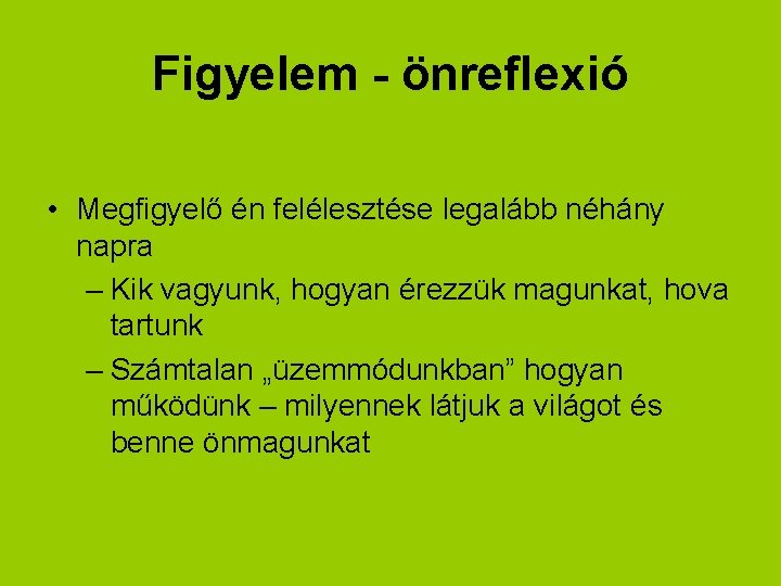 Figyelem - önreflexió • Megfigyelő én felélesztése legalább néhány napra – Kik vagyunk, hogyan