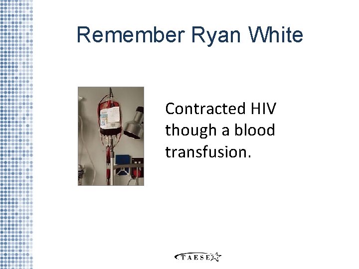 Remember Ryan White Contracted HIV though a blood transfusion. 