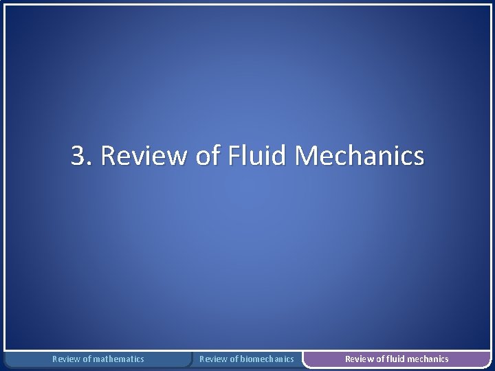 3. Review of Fluid Mechanics Review of mathematics Review of biomechanics Review of fluid