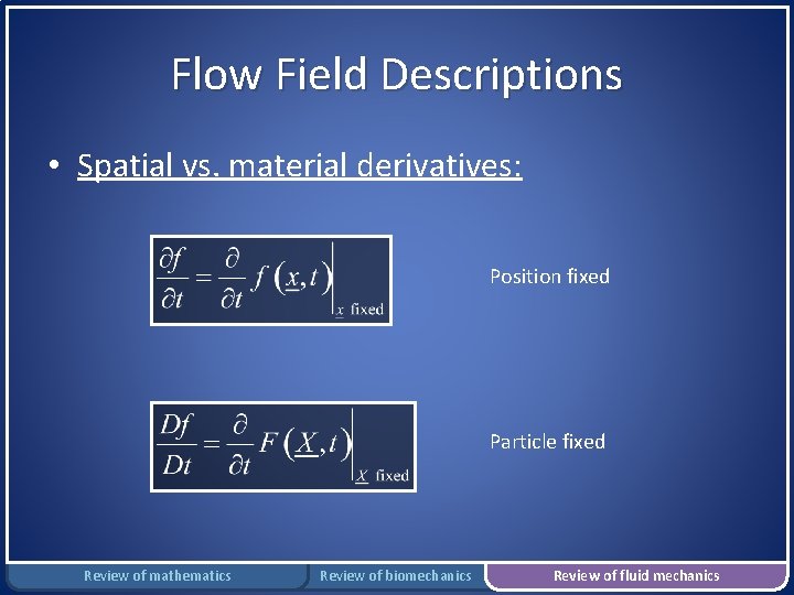 Flow Field Descriptions • Spatial vs. material derivatives: Position fixed Particle fixed Review of