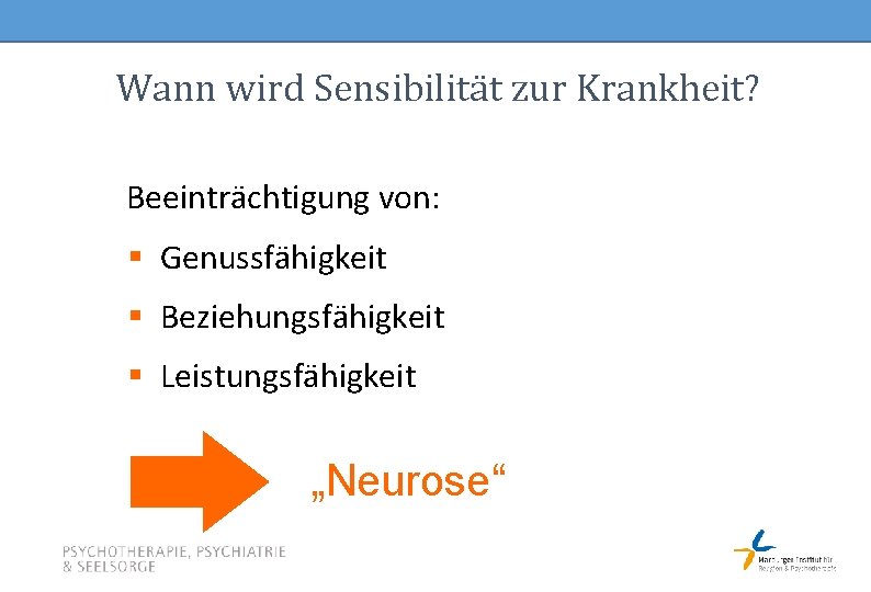 Wann wird Sensibilität zur Krankheit? Beeinträchtigung von: § Genussfähigkeit § Beziehungsfähigkeit § Leistungsfähigkeit „Neurose“