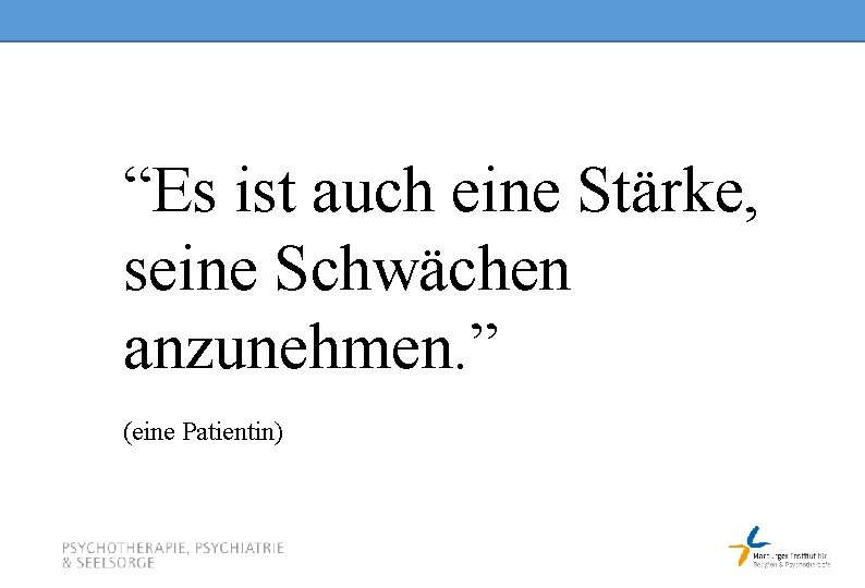 “Es ist auch eine Stärke, seine Schwächen anzunehmen. ” (eine Patientin) 