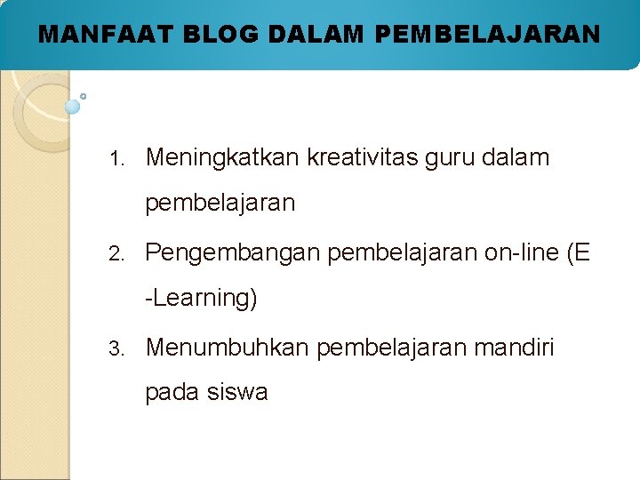 MANFAAT BLOG DALAM PEMBELAJARAN 1. Meningkatkan kreativitas guru dalam pembelajaran 2. Pengembangan pembelajaran on-line