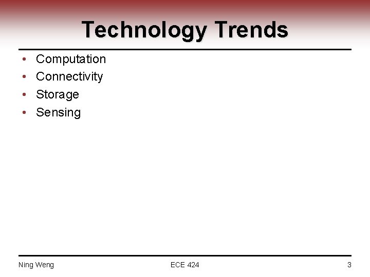 Technology Trends • • Computation Connectivity Storage Sensing Ning Weng ECE 424 3 