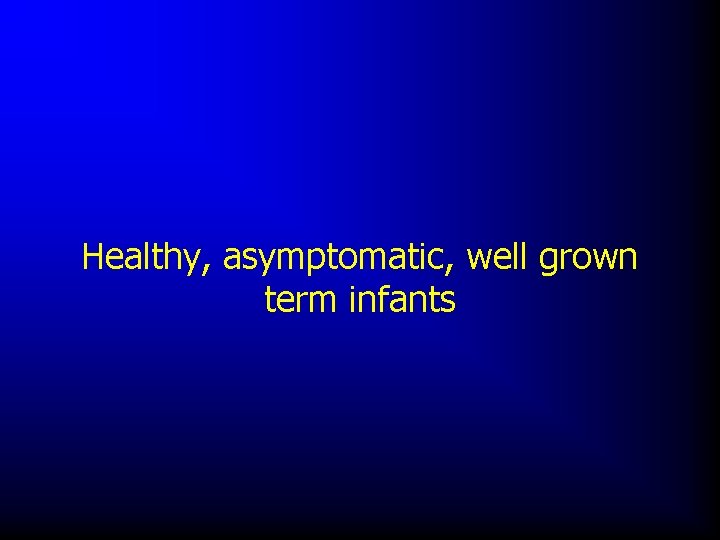 Healthy, asymptomatic, well grown term infants 