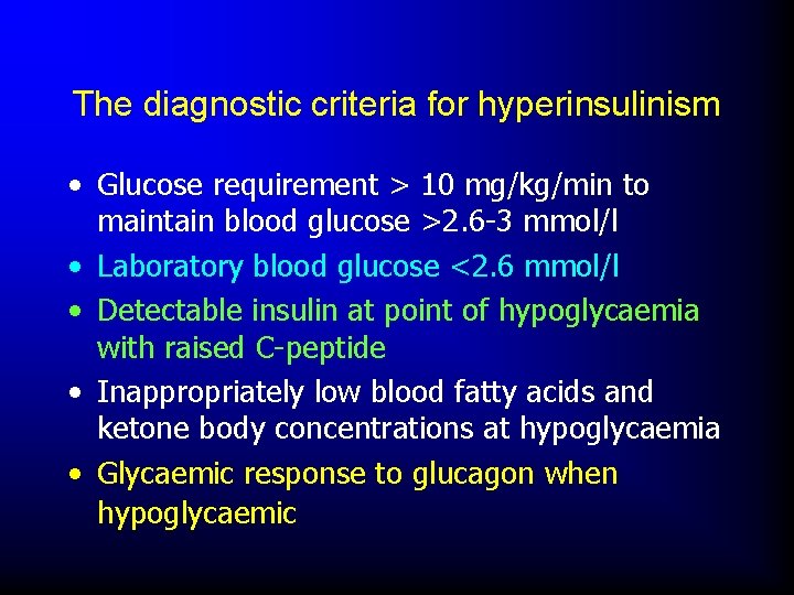 The diagnostic criteria for hyperinsulinism • Glucose requirement > 10 mg/kg/min to maintain blood