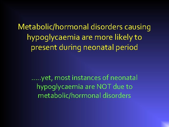 Metabolic/hormonal disorders causing hypoglycaemia are more likely to present during neonatal period …. .