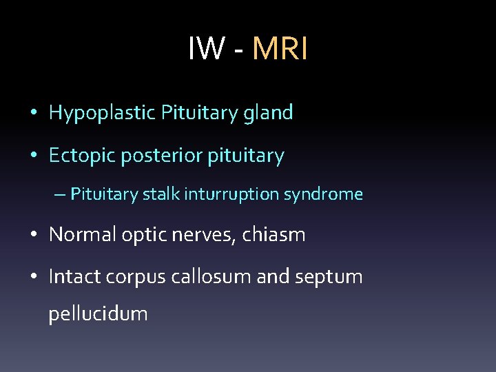 IW - MRI • Hypoplastic Pituitary gland • Ectopic posterior pituitary – Pituitary stalk