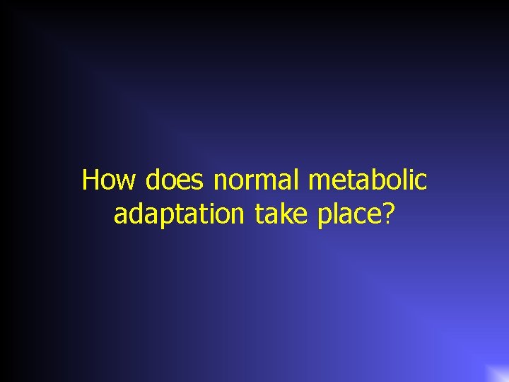 How does normal metabolic adaptation take place? 