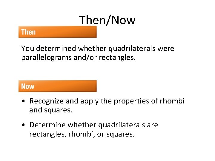 Then/Now You determined whether quadrilaterals were parallelograms and/or rectangles. • Recognize and apply the